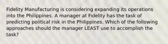 Fidelity Manufacturing is considering expanding its operations into the Philippines. A manager at Fidelity has the task of predicting political risk in the Philippines. Which of the following approaches should the manager LEAST use to accomplish the task?