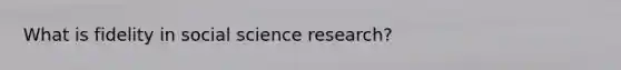 What is fidelity in social science research?