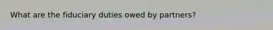 What are the fiduciary duties owed by partners?