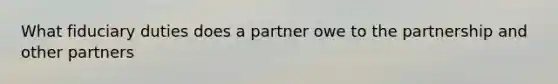 What fiduciary duties does a partner owe to the partnership and other partners