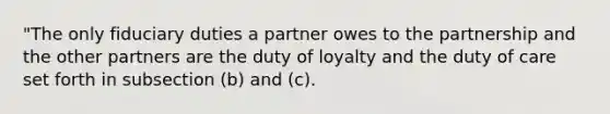 "The only fiduciary duties a partner owes to the partnership and the other partners are the duty of loyalty and the duty of care set forth in subsection (b) and (c).