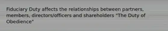 Fiduciary Duty affects the relationships between partners, members, directors/officers and shareholders "The Duty of Obedience"