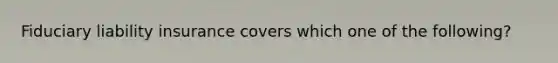 Fiduciary liability insurance covers which one of the following?