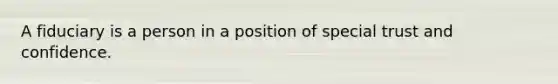 A fiduciary is a person in a position of special trust and confidence.