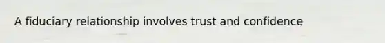 A fiduciary relationship involves trust and confidence