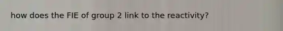 how does the FIE of group 2 link to the reactivity?