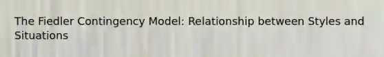 The Fiedler Contingency Model: Relationship between Styles and Situations