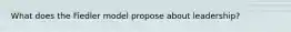 What does the Fiedler model propose about​ leadership?