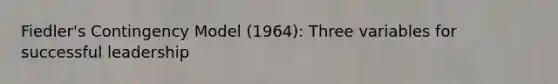Fiedler's Contingency Model (1964): Three variables for successful leadership