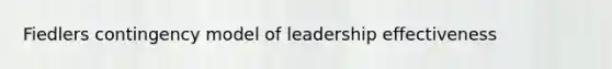 Fiedlers contingency model of leadership effectiveness