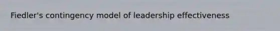 Fiedler's contingency model of leadership effectiveness