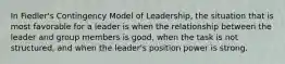 In Fiedler's Contingency Model of Leadership, the situation that is most favorable for a leader is when the relationship between the leader and group members is good, when the task is not structured, and when the leader's position power is strong.