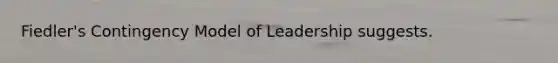 Fiedler's Contingency Model of Leadership suggests.