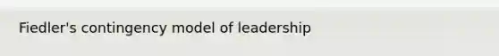 Fiedler's contingency model of leadership