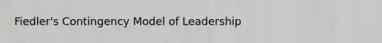 Fiedler's Contingency Model of Leadership