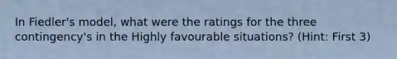 In Fiedler's model, what were the ratings for the three contingency's in the Highly favourable situations? (Hint: First 3)