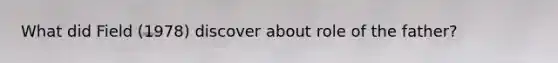 What did Field (1978) discover about role of the father?
