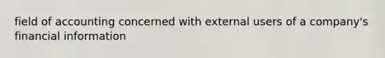 field of accounting concerned with external users of a company's financial information