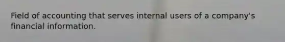 Field of accounting that serves internal users of a company's financial information.
