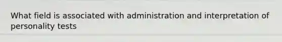 What field is associated with administration and interpretation of personality tests