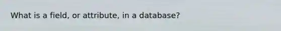 What is a field, or attribute, in a database?