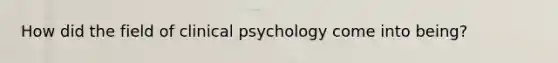 How did the field of clinical psychology come into being?