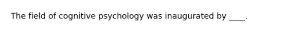 The field of cognitive psychology was inaugurated by ____.