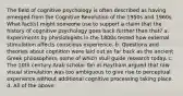 The field of cognitive psychology is often described as having emerged from the Cognitive Revolution of the 1950s and 1960s. What fact(s) might someone use to support a claim that the history of cognitive psychology goes back further than that? a. Experiments by physiologists in the 1800s tested how external stimulation affects conscious experience. b. Questions and theories about cognition were laid out as far back as the ancient Greek philosophers, some of which stull guide research today. c. The 10th century Arab scholar Ibn al-Haytham argued that raw visual stimulation was too ambiguous to give rise to perceptual experience without additional cognitive processing taking place. d. All of the above