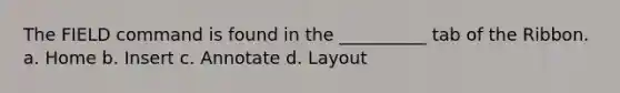 The FIELD command is found in the __________ tab of the Ribbon. a. Home b. Insert c. Annotate d. Layout