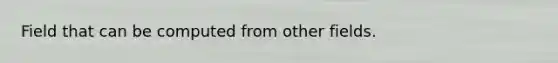 Field that can be computed from other fields.