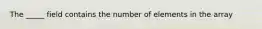 The _____ field contains the number of elements in the array