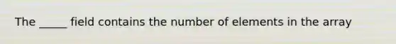 The _____ field contains the number of elements in the array