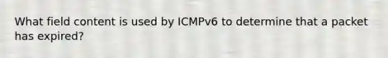 What field content is used by ICMPv6 to determine that a packet has expired?