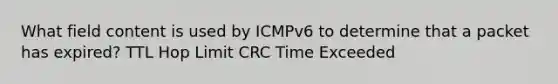 What field content is used by ICMPv6 to determine that a packet has expired? TTL Hop Limit CRC Time Exceeded