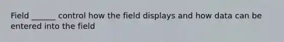 Field ______ control how the field displays and how data can be entered into the field