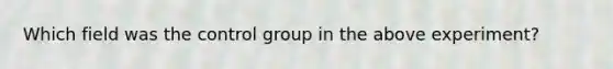 Which field was the control group in the above experiment?