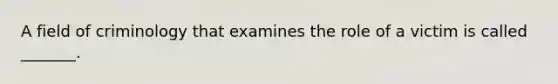 A field of criminology that examines the role of a victim is called _______.​