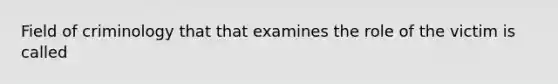 Field of criminology that that examines the role of the victim is called