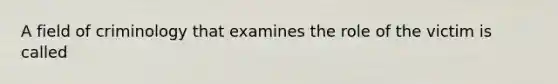 A field of criminology that examines the role of the victim is called