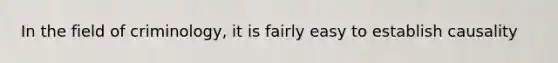 In the field of criminology, it is fairly easy to establish causality