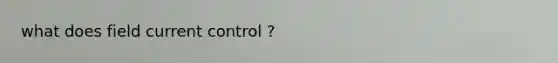 what does field current control ?