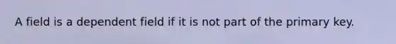 A field is a dependent field if it is not part of the primary key.