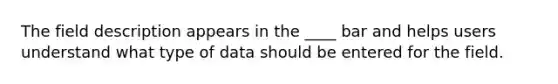 The field description appears in the ____ bar and helps users understand what type of data should be entered for the field.