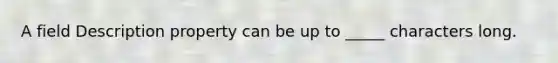 A field Description property can be up to _____ characters long.