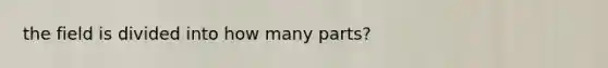 the field is divided into how many parts?