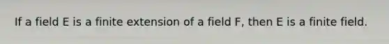 If a field E is a finite extension of a field F, then E is a finite field.