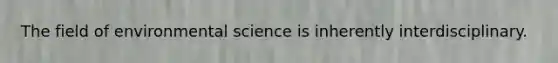 The field of environmental science is inherently interdisciplinary.