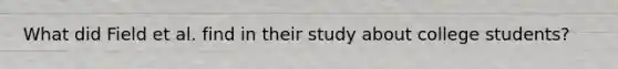 What did Field et al. find in their study about college students?