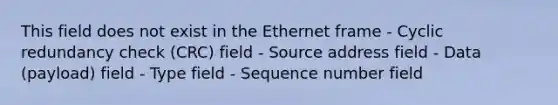 This field does not exist in the Ethernet frame - Cyclic redundancy check (CRC) field - Source address field - Data (payload) field - Type field - Sequence number field