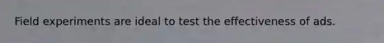 Field experiments are ideal to test the effectiveness of ads.